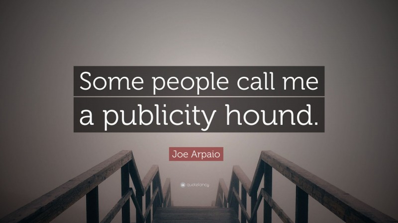 Joe Arpaio Quote: “Some people call me a publicity hound.”