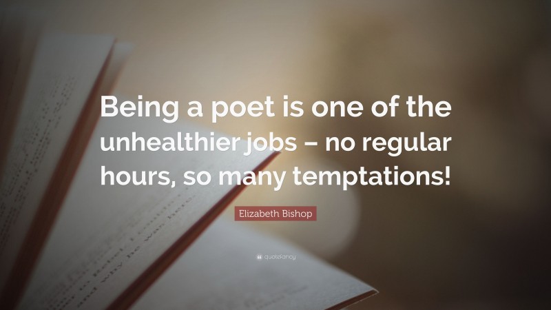 Elizabeth Bishop Quote: “Being a poet is one of the unhealthier jobs – no regular hours, so many temptations!”