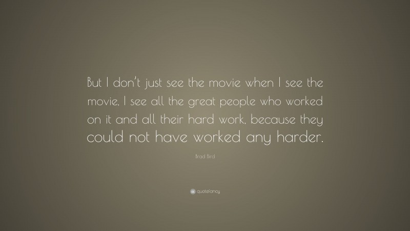 Brad Bird Quote: “But I don’t just see the movie when I see the movie, I see all the great people who worked on it and all their hard work, because they could not have worked any harder.”