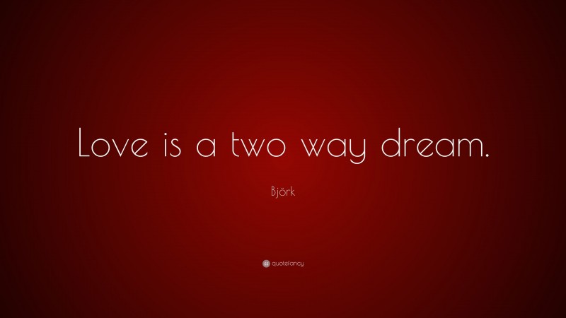 Björk Quote: “Love is a two way dream.”