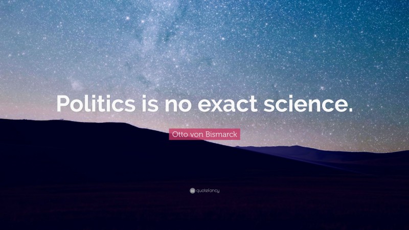 Otto von Bismarck Quote: “Politics is no exact science.”