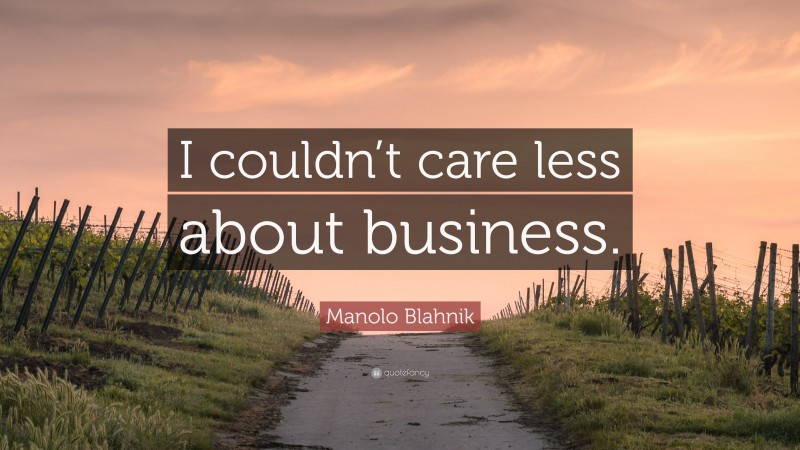 Manolo Blahnik Quote: “I couldn’t care less about business.”