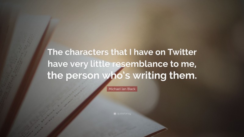Michael Ian Black Quote: “The characters that I have on Twitter have very little resemblance to me, the person who’s writing them.”