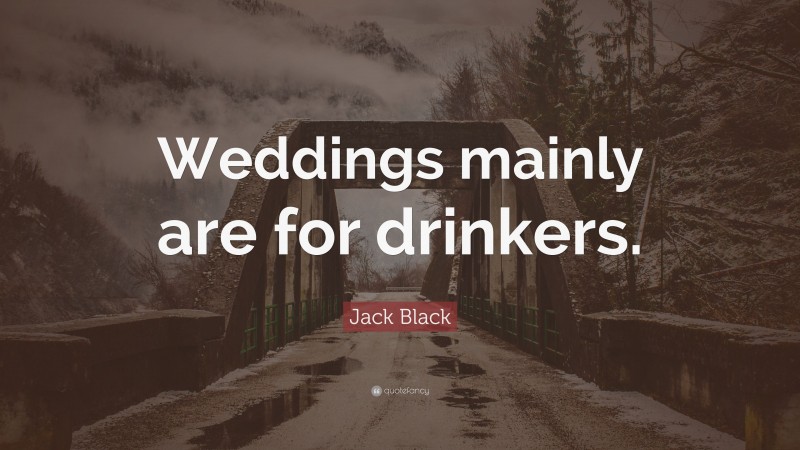Jack Black Quote: “Weddings mainly are for drinkers.”