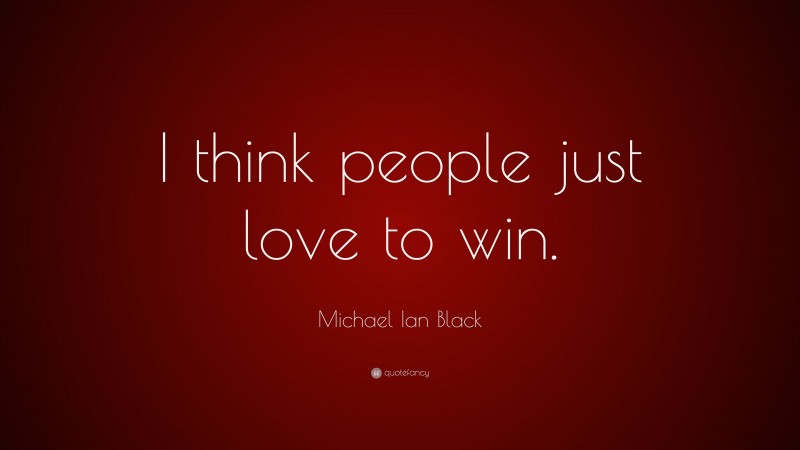 Michael Ian Black Quote: “I think people just love to win.”