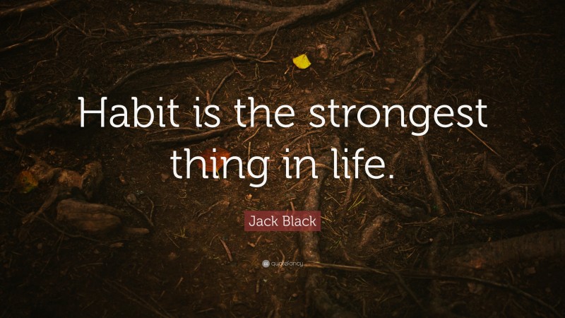 Jack Black Quote: “Habit is the strongest thing in life.”