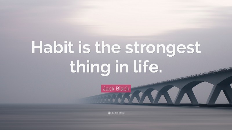 Jack Black Quote: “Habit is the strongest thing in life.”