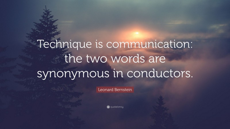 Leonard Bernstein Quote: “Technique is communication: the two words are synonymous in conductors.”