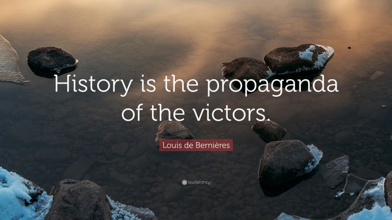 Louis de Bernières Quote: “History is the propaganda of the victors.”