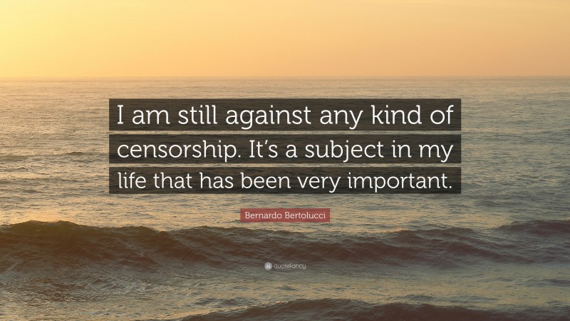 Bernardo Bertolucci Quote: “I am still against any kind of censorship. It’s a subject in my life that has been very important.”