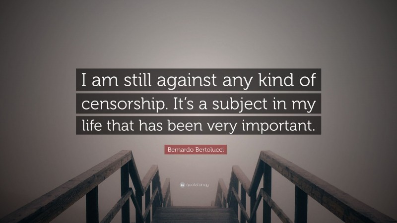 Bernardo Bertolucci Quote: “I am still against any kind of censorship. It’s a subject in my life that has been very important.”
