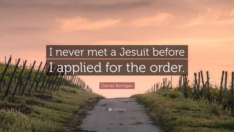 Daniel Berrigan Quote: “I never met a Jesuit before I applied for the order.”
