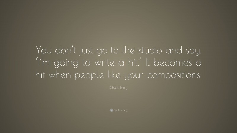 Chuck Berry Quote: “You don’t just go to the studio and say, ‘I’m going to write a hit.’ It becomes a hit when people like your compositions.”