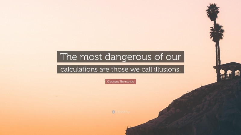 Georges Bernanos Quote: “The most dangerous of our calculations are those we call illusions.”