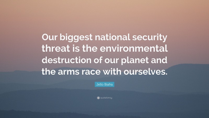 Jello Biafra Quote: “Our biggest national security threat is the environmental destruction of our planet and the arms race with ourselves.”