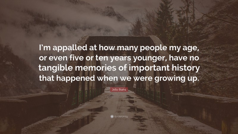 Jello Biafra Quote: “I’m appalled at how many people my age, or even five or ten years younger, have no tangible memories of important history that happened when we were growing up.”