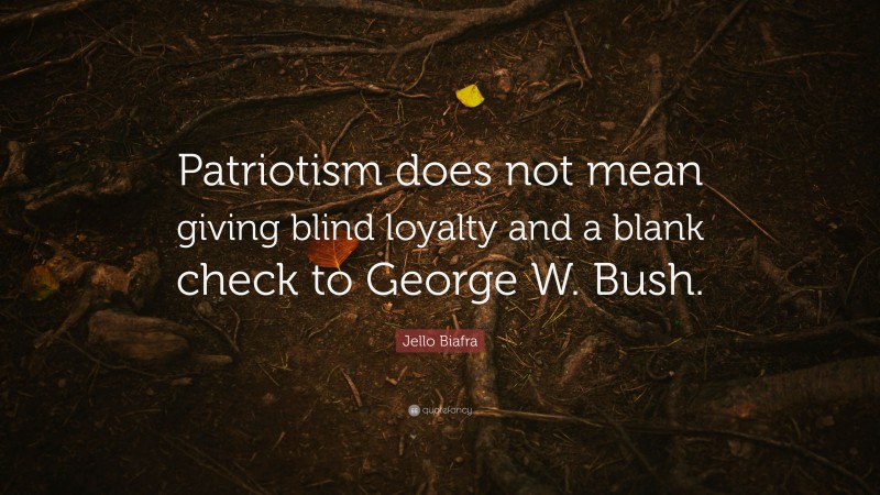 Jello Biafra Quote: “Patriotism does not mean giving blind loyalty and a blank check to George W. Bush.”
