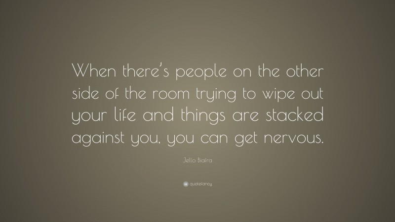 Jello Biafra Quote: “When there’s people on the other side of the room trying to wipe out your life and things are stacked against you, you can get nervous.”