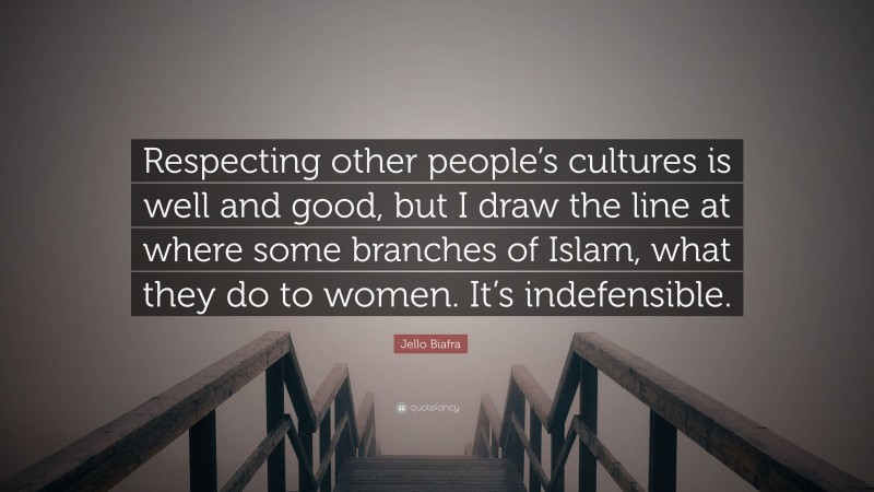 Jello Biafra Quote: “Respecting other people’s cultures is well and good, but I draw the line at where some branches of Islam, what they do to women. It’s indefensible.”