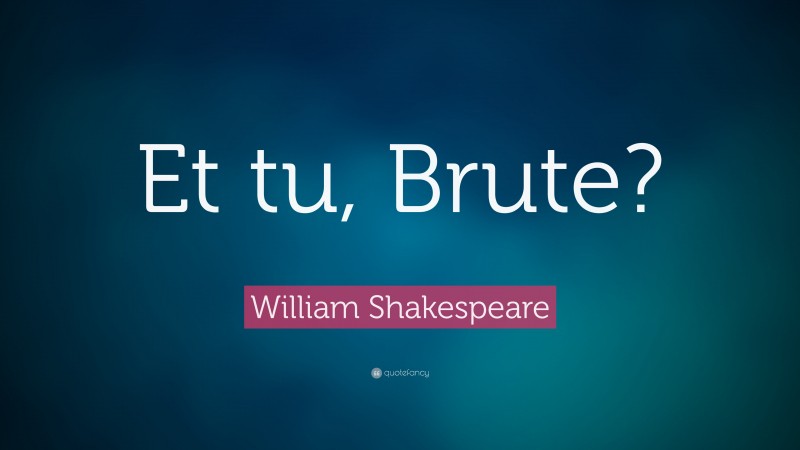 William Shakespeare Quote: “Et tu, Brute?”