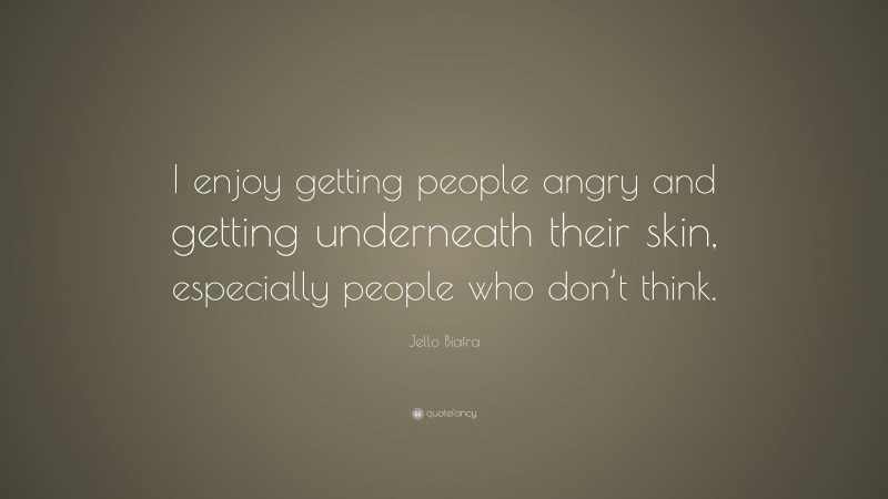 Jello Biafra Quote: “I enjoy getting people angry and getting underneath their skin, especially people who don’t think.”