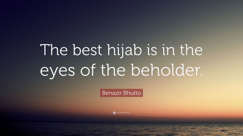 Benazir Bhutto Quote: “The best hijab is in the eyes of the beholder.”