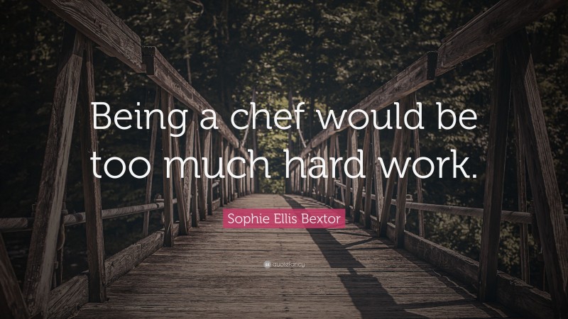 Sophie Ellis Bextor Quote: “Being a chef would be too much hard work.”