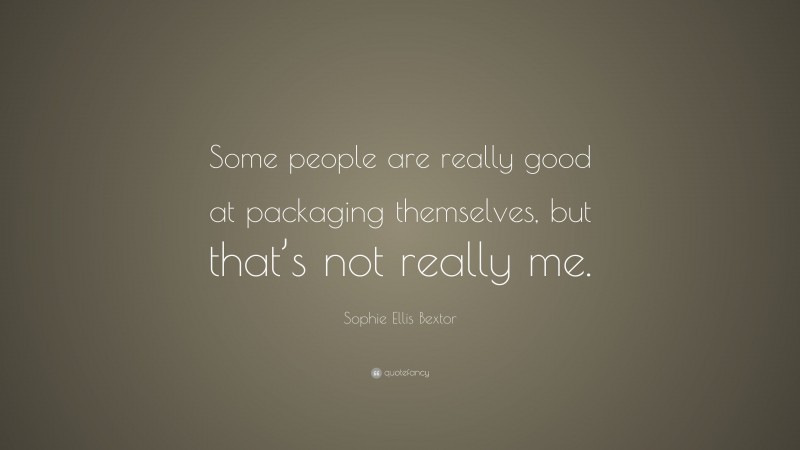 Sophie Ellis Bextor Quote: “Some people are really good at packaging themselves, but that’s not really me.”