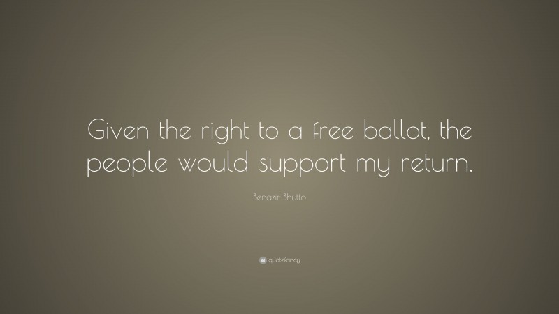 Benazir Bhutto Quote: “Given the right to a free ballot, the people would support my return.”