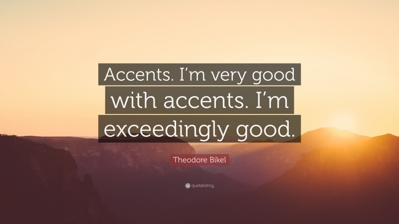 Theodore Bikel Quote: “Accents. I’m very good with accents. I’m exceedingly good.”