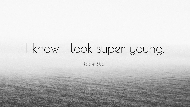 Rachel Bilson Quote: “I know I look super young.”