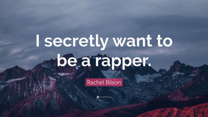 Rachel Bilson Quote: “I secretly want to be a rapper.”