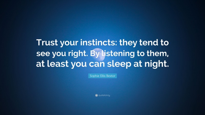 Sophie Ellis Bextor Quote: “Trust your instincts: they tend to see you right. By listening to them, at least you can sleep at night.”