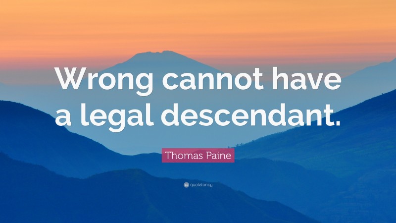 Thomas Paine Quote: “Wrong cannot have a legal descendant.”