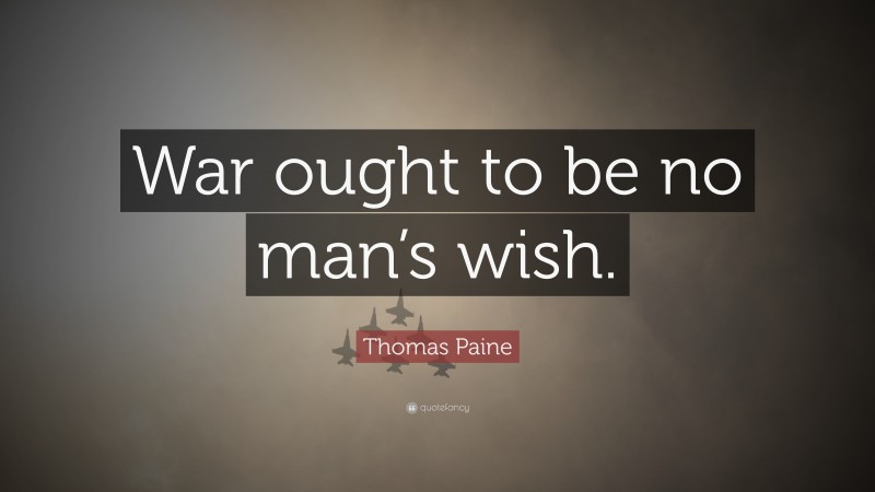Thomas Paine Quote: “War ought to be no man’s wish.”