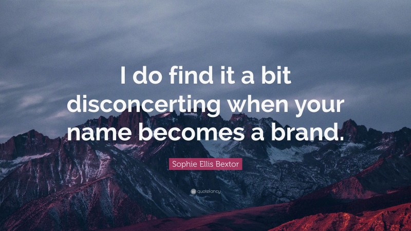 Sophie Ellis Bextor Quote: “I do find it a bit disconcerting when your name becomes a brand.”