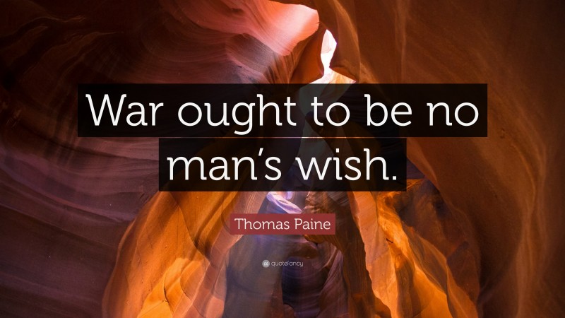 Thomas Paine Quote: “War ought to be no man’s wish.”