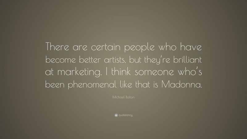 Michael Bolton Quote: “There are certain people who have become better artists, but they’re brilliant at marketing. I think someone who’s been phenomenal like that is Madonna.”
