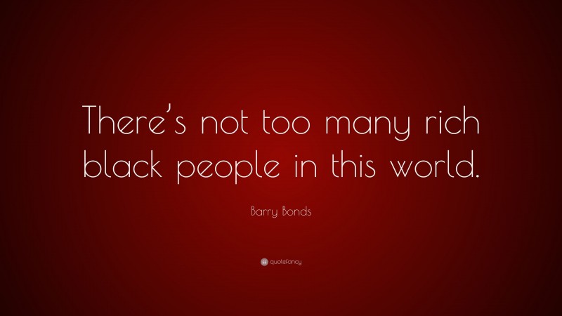 Barry Bonds Quote: “There’s not too many rich black people in this world.”