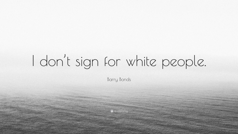 Barry Bonds Quote: “I don’t sign for white people.”