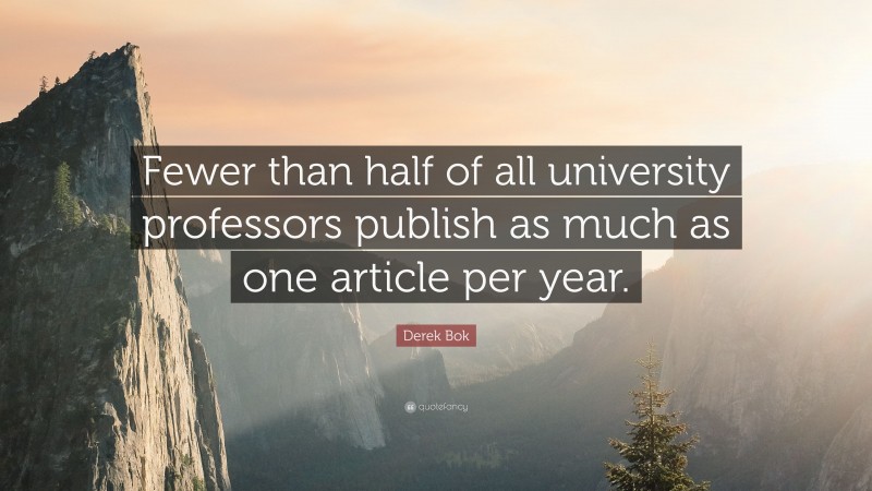 Derek Bok Quote: “Fewer than half of all university professors publish as much as one article per year.”