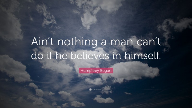 Humphrey Bogart Quote: “Ain’t nothing a man can’t do if he believes in himself.”
