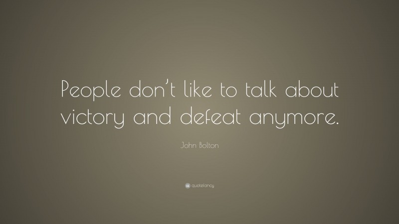 John Bolton Quote: “People don’t like to talk about victory and defeat anymore.”