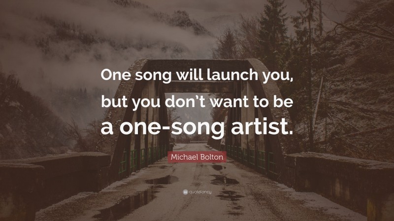Michael Bolton Quote: “One song will launch you, but you don’t want to be a one-song artist.”