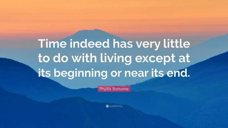 Phyllis Bottome Quote: “Time indeed has very little to do with living except at its beginning or near its end.”