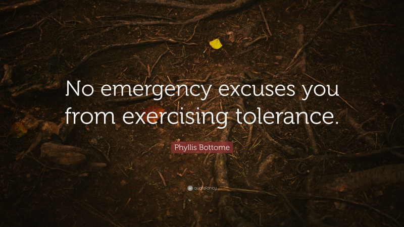 Phyllis Bottome Quote: “No emergency excuses you from exercising tolerance.”