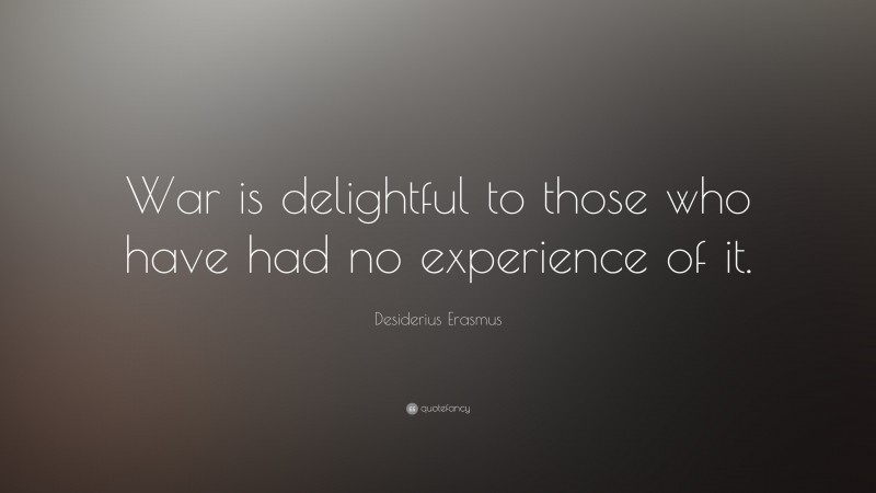 Desiderius Erasmus Quote: “War is delightful to those who have had no experience of it.”