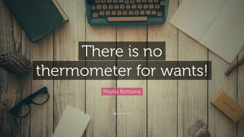 Phyllis Bottome Quote: “There is no thermometer for wants!”