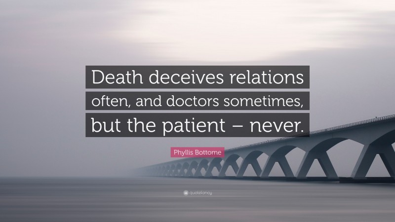 Phyllis Bottome Quote: “Death deceives relations often, and doctors sometimes, but the patient – never.”
