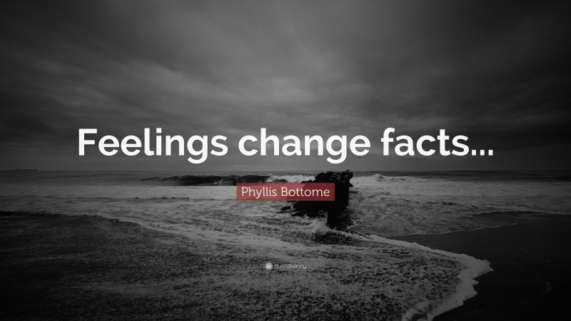 Phyllis Bottome Quote: “Feelings change facts...”
